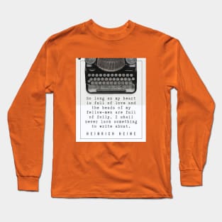 Heinrich Heine quote: So long as my heart is full of love and the heads of my fellow-men are full of folly, I shall never lack something to write about. Long Sleeve T-Shirt